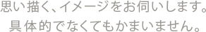 思い描く、イメージをお伺いします。具体的でなくてもかまいません。