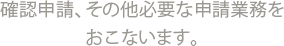 確認申請、その他必要な申請業務をおこないます。