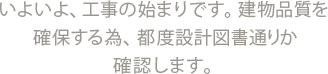 いよいよ、工事の始まりです。建物品質を確保する為、都度設計図書通りか確認します。